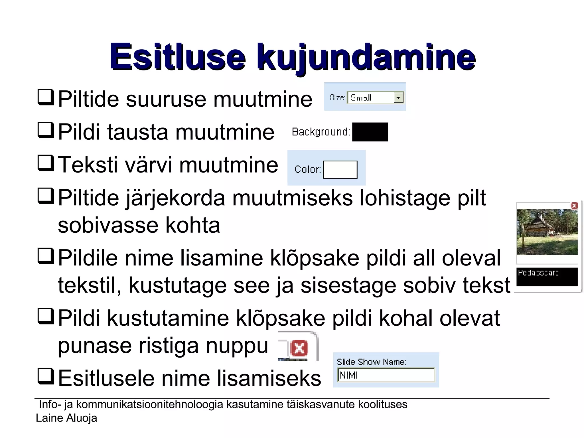 Esitluse kujundamine Piltide suuruse muutmine Pildi tausta muutmine Teksti värvi muutmine  Piltide järjekorda muutmiseks lohistage pilt sobivasse kohta Pildile nime lisamine klõpsake pildi all oleval tekstil, kustutage see ja sisestage sobiv tekst Pildi kustutamine klõpsake pildi kohal olevat punase ristiga nuppu Esitlusele nime lisamiseks  