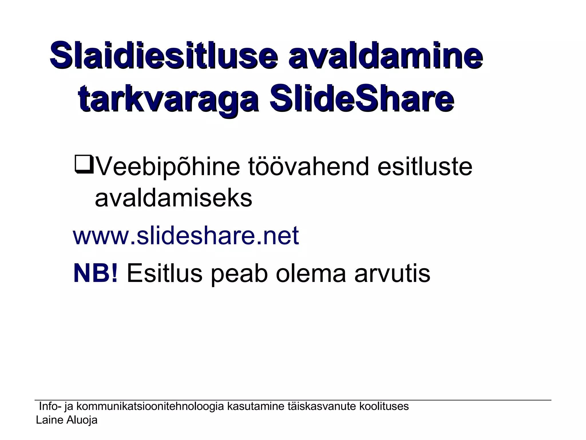 Slaidiesitluse avaldamine tarkvaraga SlideShare Veebipõhine töövahend esitluste avaldamiseks  www.slideshare.net NB!  Esitlus peab olema arvutis 