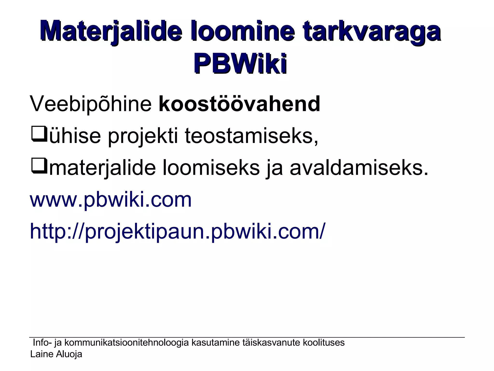 Materjalide loomine tarkvaraga PBWiki Veebipõhine  koostöövahend ühise projekti teostamiseks, materjalide loomiseks ja avaldamiseks. www.pbwiki.com http://projektipaun.pbwiki.com /   