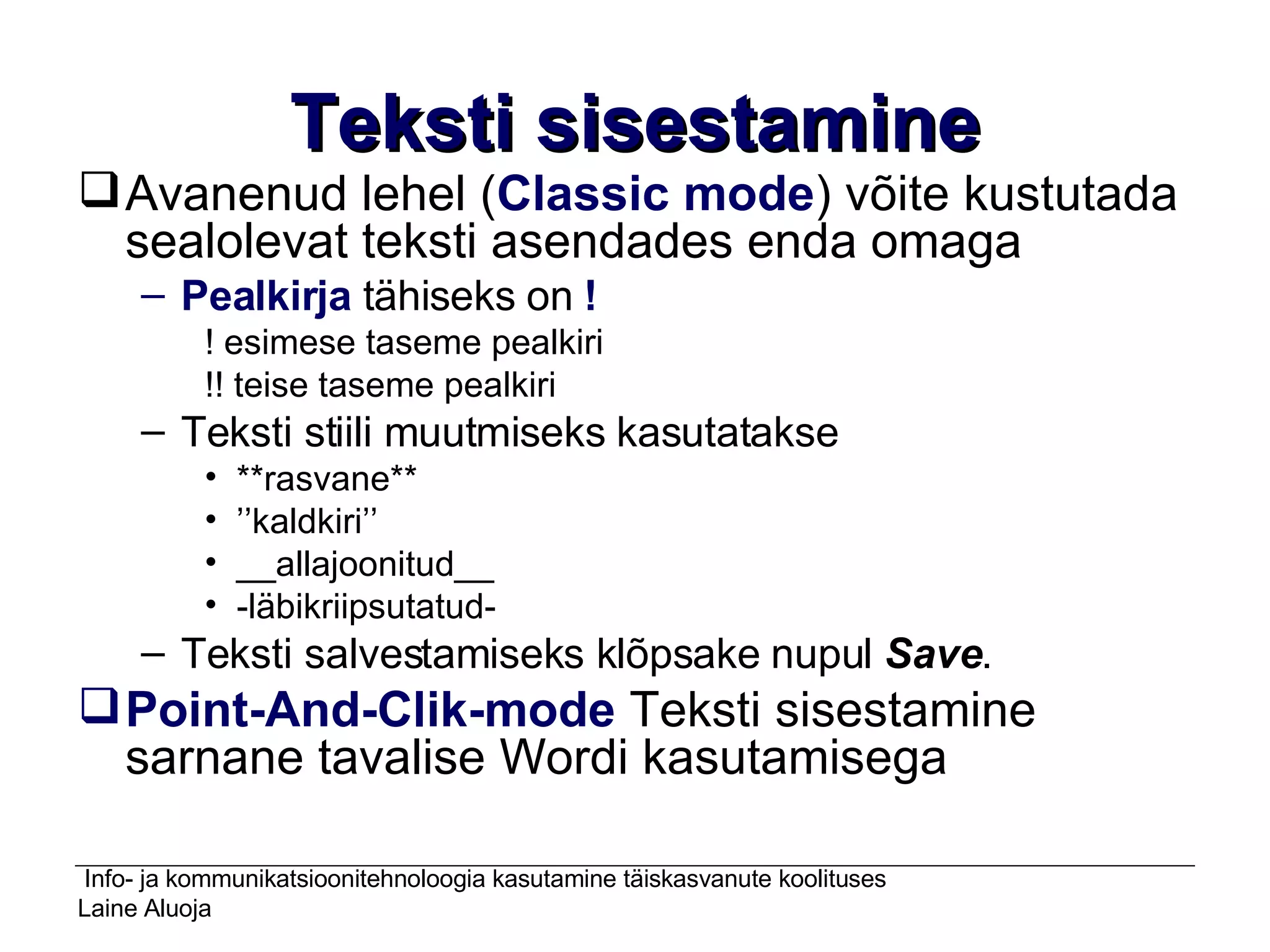 Teksti sisestamine Avanenud lehel ( Classic mode )   võite kustutada sealolevat teksti asendades enda omaga Pealkirja  tähiseks on  !  ! esimese taseme pealkiri  !! teise taseme pealkiri Teksti stiili muutmiseks kasutatakse  **rasvane** ’’ kaldkiri’’ __allajoonitud__ -läbikriipsutatud- Teksti salvestamiseks klõpsake nupul  Save . Point-And-Clik-mode  Teksti sisestamine sarnane tavalise Wordi kasutamisega 