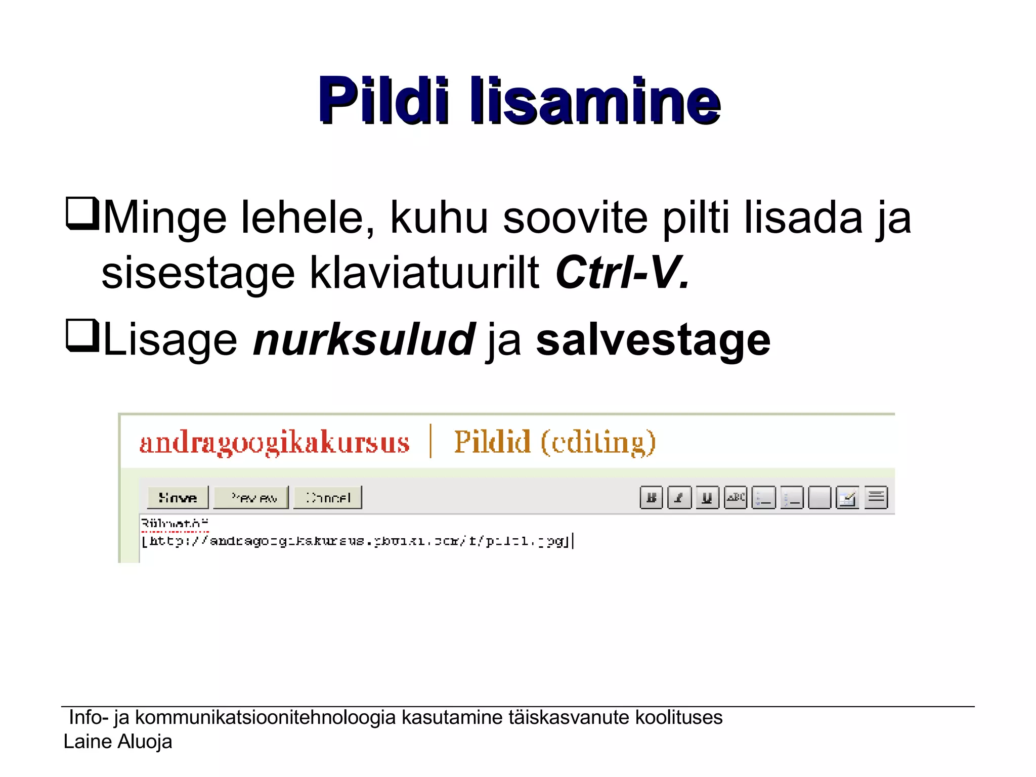 Pildi lisamine Minge lehele, kuhu soovite pilti lisada ja sisestage klaviatuurilt  Ctrl-V. Lisage  nurksulud  ja  salvestage   