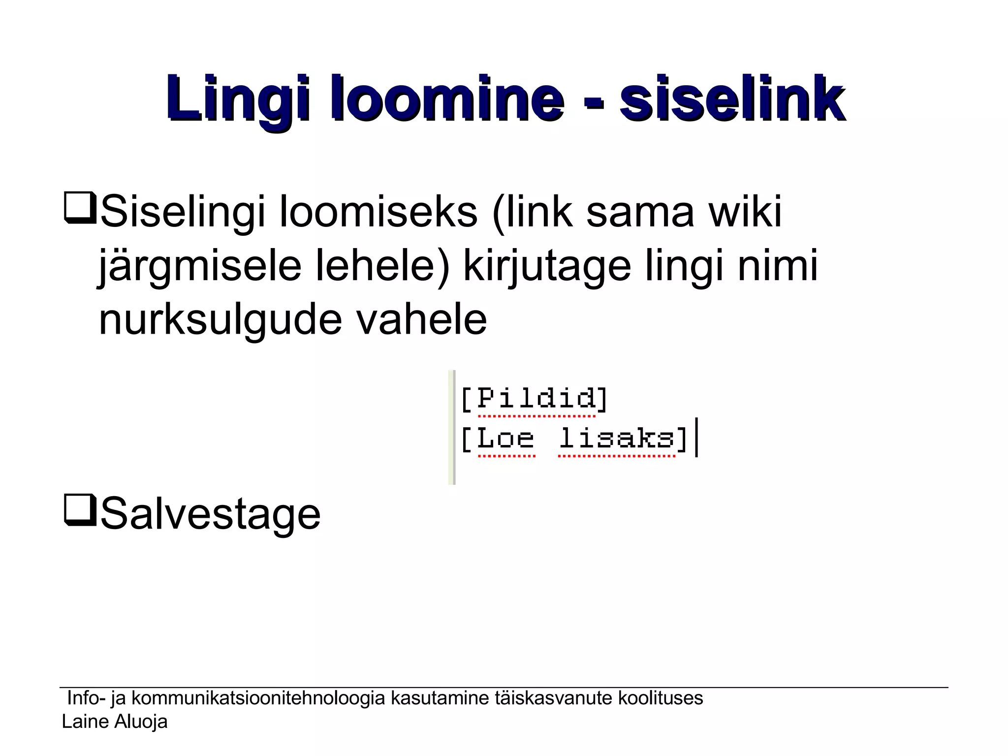 Lingi loomine - siselink Siselingi loomiseks (link sama wiki järgmisele lehele) kirjutage lingi nimi nurksulgude vahele Salvestage 