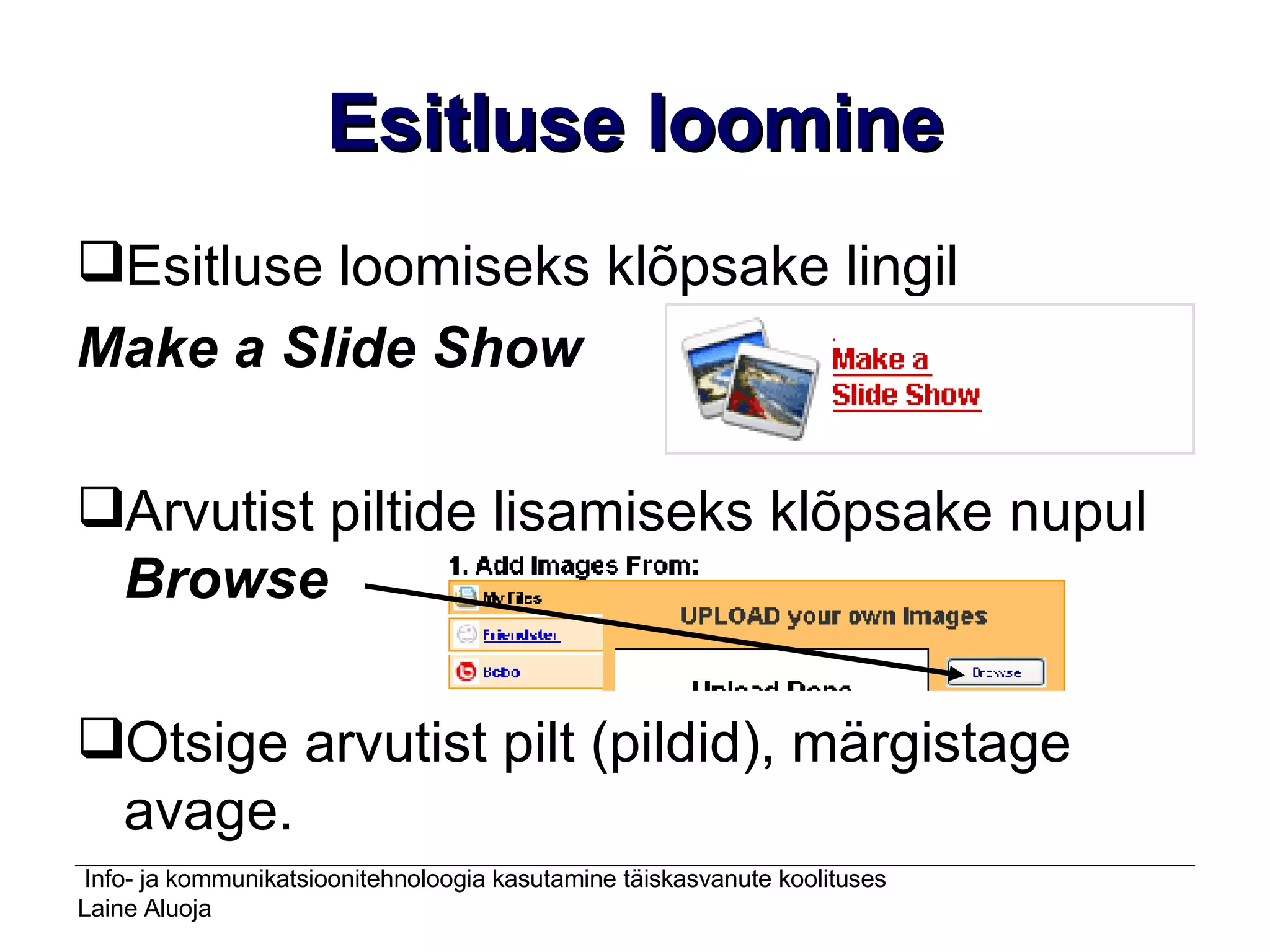 Esitluse loomine Esitluse loomiseks klõpsake lingil  Make a Slide Show Arvutist piltide lisamiseks klõpsake nupul  Browse Otsige arvutist pilt (pildid), märgistage avage.   