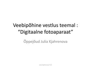 Veebipõhine vestlus teemal : “Digitaalne fotoaparaat” Õppejõud Julia Kjahrenova Julia Kjahrenova TLÜ 