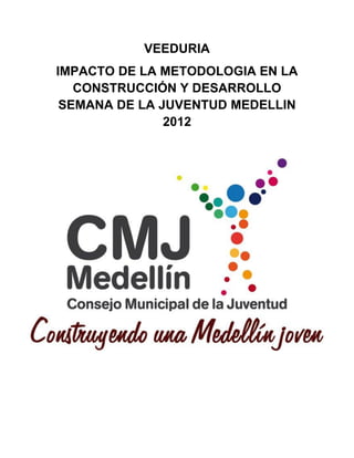 VEEDURIA
IMPACTO DE LA METODOLOGIA EN LA
CONSTRUCCIÓN Y DESARROLLO
SEMANA DE LA JUVENTUD MEDELLIN
2012
 