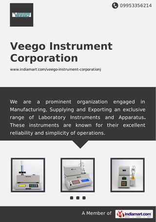 09953356214
A Member of
Veego Instrument
Corporation
www.indiamart.com/veego-instrument-corporationj
We are a prominent organization engaged in
Manufacturing, Supplying and Exporting an exclusive
range of Laboratory Instruments and Apparatus.
These instruments are known for their excellent
reliability and simplicity of operations.
 