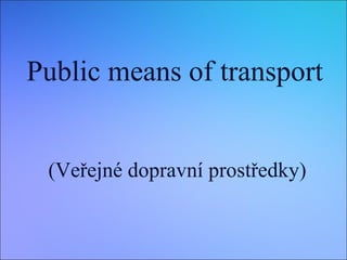 Public means of transport
(Veřejné dopravní prostředky)

 