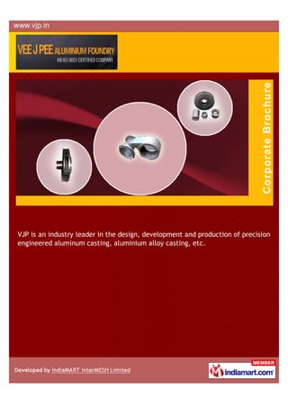 VJP is an industry leader in the design, development and production of precision
engineered aluminum casting, aluminium alloy casting, etc.
 