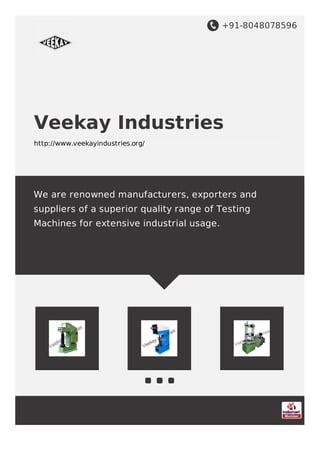 +91-8048078596
Veekay Industries
http://www.veekayindustries.org/
We are renowned manufacturers, exporters and
suppliers of a superior quality range of Testing
Machines for extensive industrial usage.
 