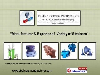 “Manufacturer & Exporter of Variety of Strainers”
© Veekay Process Instruments. All Rights Reserved
 