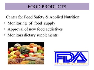 FOOD PRODUCTS
Center for Food Safety & Applied Nutrition
• Monitoring of food supply
• Approval of new food addictives
• Monitors dietary supplements
 