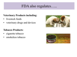 FDA also regulates…..
Veterinary Products including:
• livestock feeds
• veterinary drugs and devices
Tobacco Products:
• cigarette tobacco
• smokeless tobacco
 