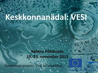 Keskkonnanädal: VESI


                Kehtna Põhikoolis
              19.-23. november 2012

Comeniuse projekt: Vesi kui eluallikas
 