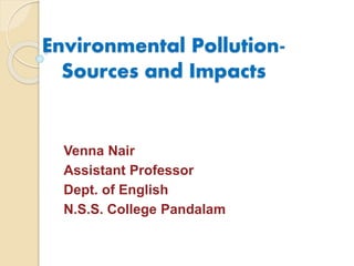 Environmental Pollution-
Sources and Impacts
Venna Nair
Assistant Professor
Dept. of English
N.S.S. College Pandalam
 