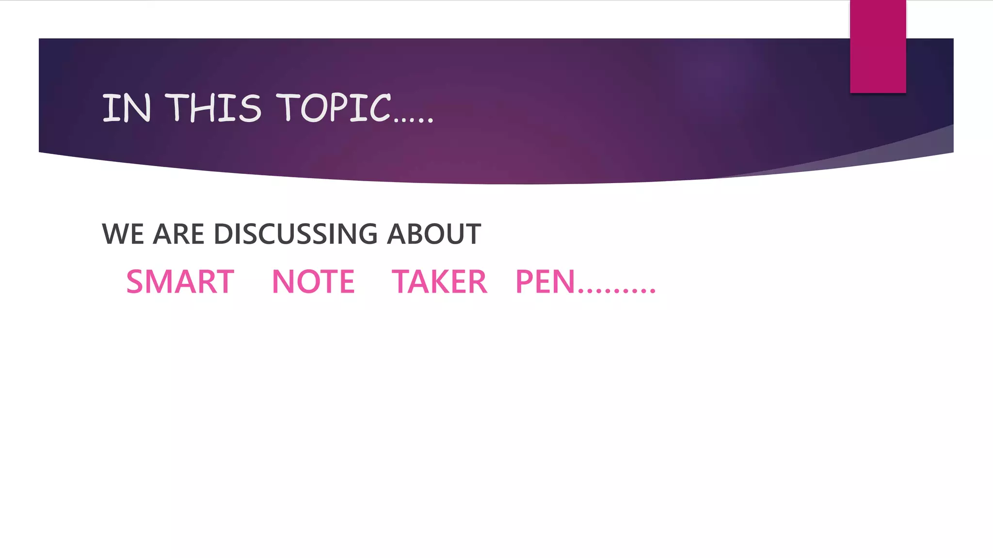 IN THIS TOPIC…..
WE ARE DISCUSSING ABOUT
SMART NOTE TAKER PEN………
 