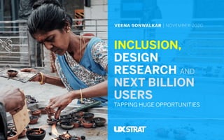 INCLUSION,
DESIGN
RESEARCH AND
NEXT BILLION
USERS
TAPPING HUGE OPPORTUNITIES
VEENA SONWALKAR | NOVEMBER 2020
 