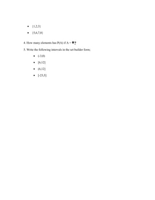 • {1,2,3}
• {5,6,7,8}
4. How many elements has P(A) if A = ?ᶲ
5. Write the following intervals in the set builder form;
• (-3,0)
• [6,12]
• (6,12]
• [-23,5]
 