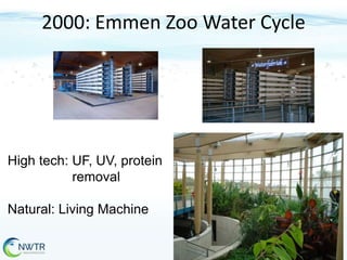 2000: Emmen Zoo Water Cycle

High tech: UF, UV, protein
removal

Natural: Living Machine

 