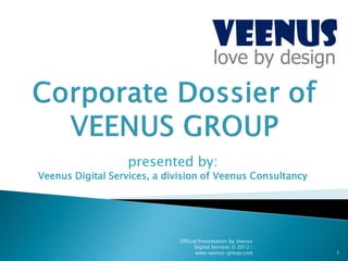 VEENUS
                                            love by design




                   presented by:
Veenus Digital Services, a division of Veenus Consultancy




                              Official Presentation by Veenus
                                     Digital Services © 2012 |
                                     www.veenus-group.com        1
 