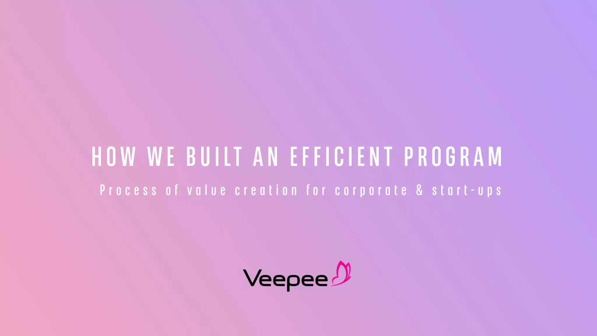 How we built an efficient program: Process of value creation for corporate & start-ups