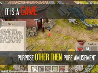 Source: http://en.wikipedia.org/wiki/Serious_game#Deﬁnition_and_scope
IT IS A GAME
PURPOSE OTHER THEN PURE AMUSEMENT
 