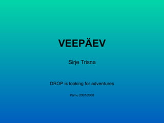 VEEPÄEV Sirje Trisna DROP is looking for adventures Pärnu 2007/2008 