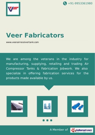 +91-9953361980
A Member of
Veer Fabricators
www.veerairreceivertank.com
We are among the veterans in the industry for
manufacturing, supplying, retailing and trading Air
Compressor Tanks & Fabrication Jobwork. We also
specialize in oﬀering fabrication services for the
products made available by us.
 
