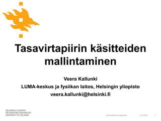 Tasavirtapiirin käsitteiden
     mallintaminen
                   Veera Kallunki
 LUMA-keskus ja fysiikan laitos, Helsingin yliopisto
             veera.kallunki@helsinki.fi



                                     www.helsinki.fi/yliopisto   2.2.2010   1
 
