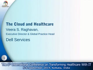 1 
The Cloud and Healthcare 
Veera S. Raghavan, 
Executive Director & Global Practice Head 
Dell Services 
 