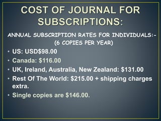ANNUAL SUBSCRIPTION RATES FOR INDIVIDUALS:-
(6 COPIES PER YEAR)
• US: USD$98.00
• Canada: $116.00
• UK, Ireland, Australia, New Zealand: $131.00
• Rest Of The World: $215.00 + shipping charges
extra.
• Single copies are $146.00.
 