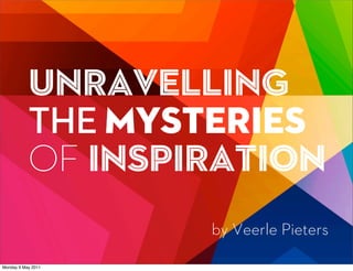 UNravelling
           THE Mysteries
           OF Inspiration
                    by Veerle Pieters

Monday 9 May 2011
 