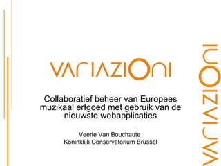 Collaboratief beheer van Europees muzikaal erfgoed met gebruik van de nieuwste webapplicaties Veerle Van Bouchaute  Koninklijk Conservatorium Brussel 