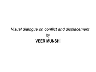 Visual dialogue on conflict and displacement
by
VEER MUNSHI
 