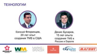 Евгений Флоринцев,
20 лет опыт
создания TMS в США
Денис Бусаров,
15 лет опыта
создания TMS в
России и Европе
ТЕХНОЛОГИИ
 