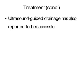 Treatment (conc.)
• Ultrasound-guided drainage hasalso
reported to besuccessful.
 
