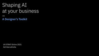Shaping AI
 
at your business
 
—


A Designer’s Toolkit
Adi Veerubhotla
UX STRAT Online 2021
 