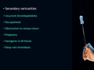 • Secondary varicosities
recurrent thrombophlebitis
Occupational
Obstruction to venous return
Pregnancy
Iatrogenic-in AV fistula
Deep vein thrombosis
 