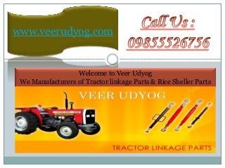 www.veerudyog.com
Welcome to Veer Udyog
We Manufacturers of Tractor linkage Parts & Rice Sheller Parts
 