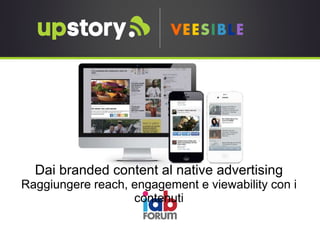 Dai branded content al native advertising
Raggiungere reach, engagement e viewability con i
contenuti
 