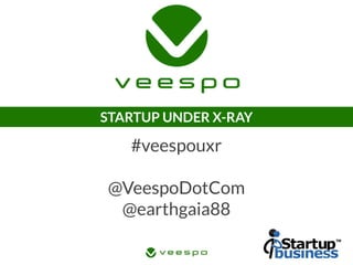 STARTUP UNDER X-RAY
#veespouxr
@VeespoDotCom
@earthgaia88
 