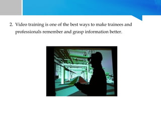 2. Video training is one of the best ways to make trainees and
professionals remember and grasp information better.

 