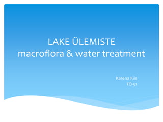 LAKE ÜLEMISTE 
macroflora & water treatment 
Karena Kiis 
TÖ-51 
 