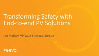 1
Copyright © Veeva Systems 2021
Transforming Safety with
End-to-end PV Solutions
Jen Markey, VP Vault Strategy, Europe
 