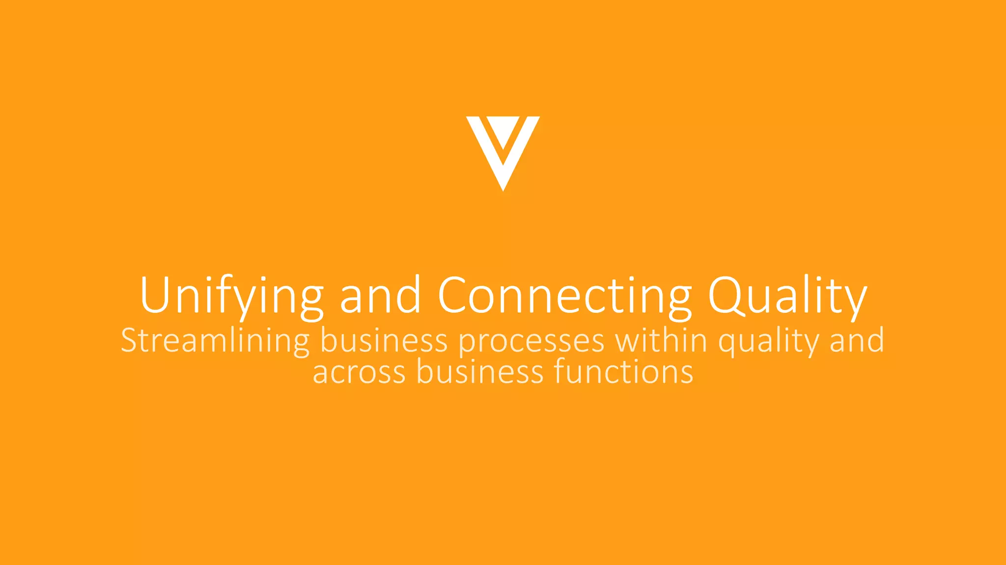 Unifying and Connecting Quality
Streamlining business processes within quality and
across business functions
 