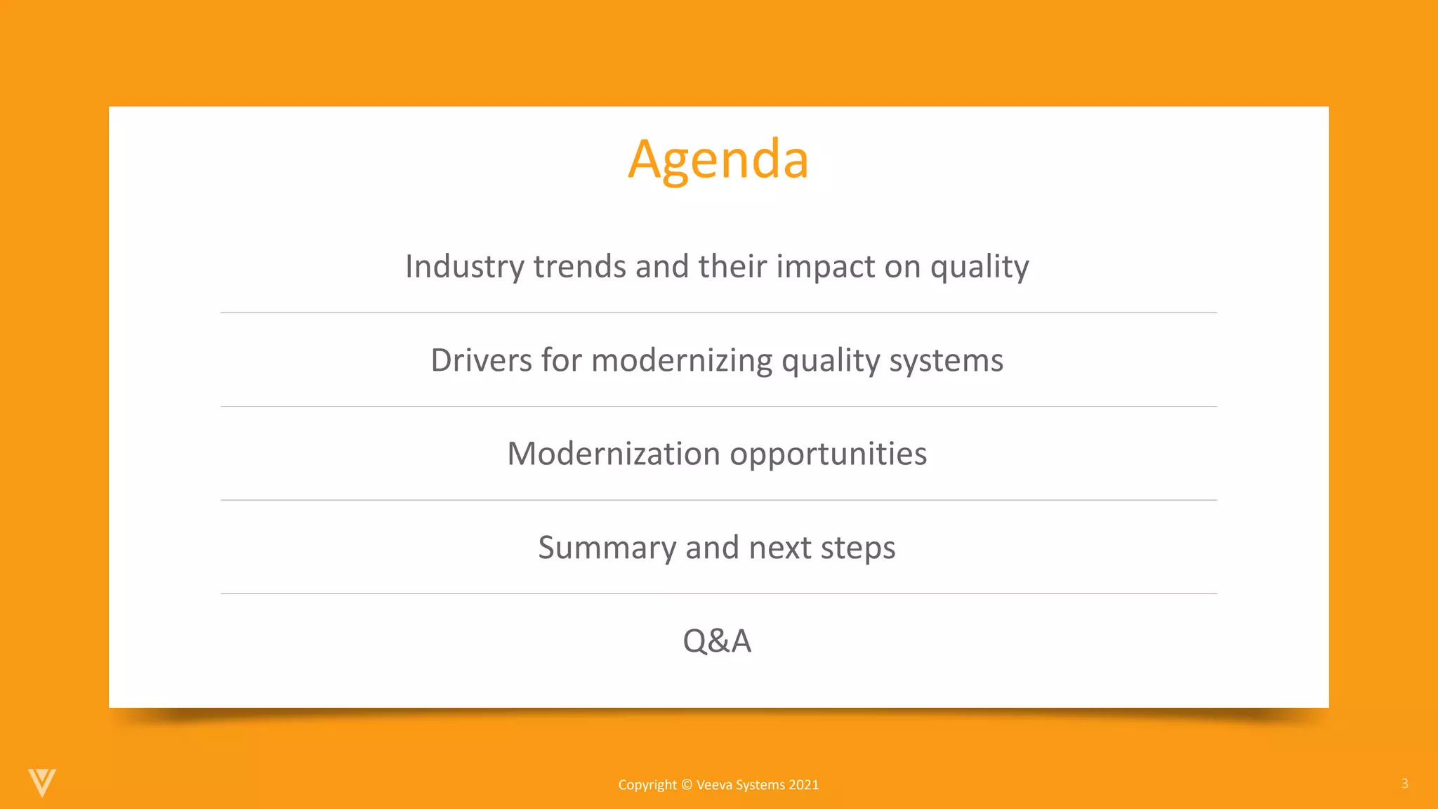 3
Copyright © Veeva Systems 2021
Industry trends and their impact on quality
Drivers for modernizing quality systems
Modernization opportunities
Summary and next steps
Q&A
Agenda
 