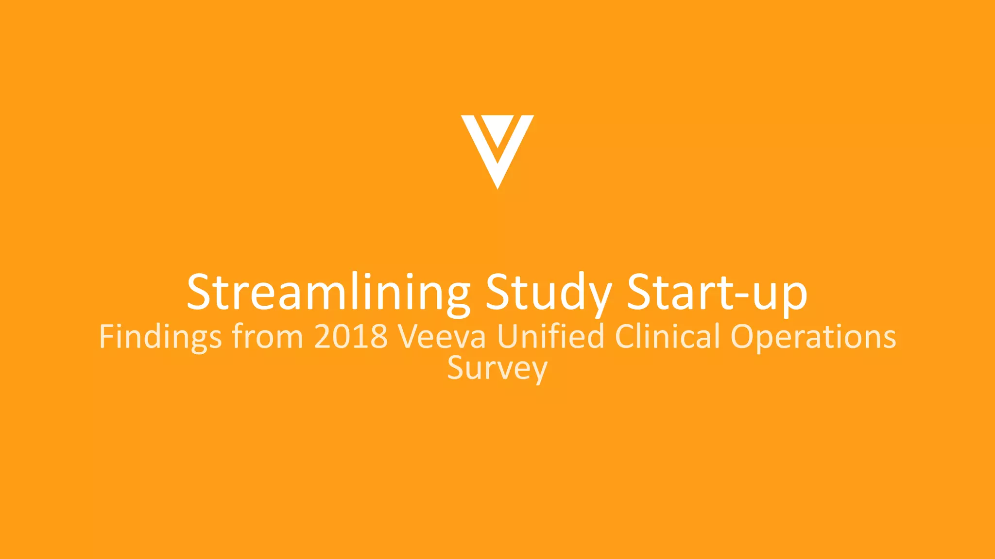 Streamlining Study Start-up
Findings from 2018 Veeva Unified Clinical Operations
Survey