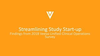 Streamlining Study Start-up
Findings from 2018 Veeva Unified Clinical Operations
Survey
 