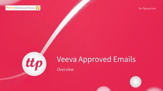 The Tipping Point
Veeva Approved Emails
Overview
 