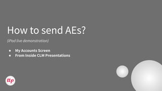 How to send AEs?
(iPad live demonstration)
● My Accounts Screen
● From Inside CLM Presentations
 