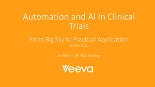Automation and AI In Clinical
Trials
From Big Sky to Practical Application
SCOPE 2020
Jim Reilly – VP, R&D Strategy
 